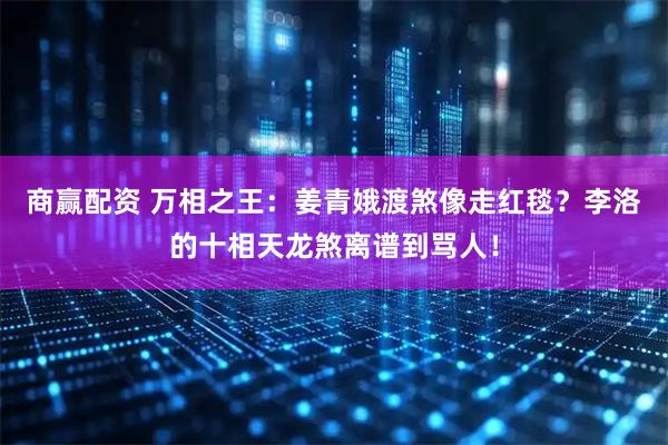 商赢配资 万相之王：姜青娥渡煞像走红毯？李洛的十相天龙煞离谱到骂人！