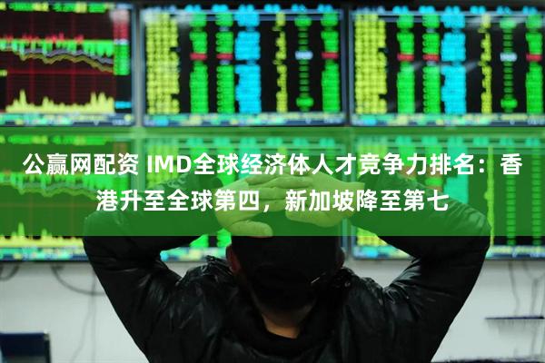 公赢网配资 IMD全球经济体人才竞争力排名：香港升至全球第四，新加坡降至第七