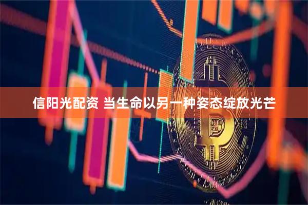信阳光配资 当生命以另一种姿态绽放光芒