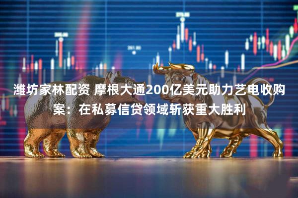 潍坊家林配资 摩根大通200亿美元助力艺电收购案：在私募信贷领域斩获重大胜利