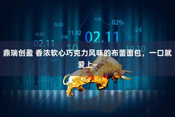 鼎瑞创盈 香浓软心巧克力风味的布蕾面包，一口就爱上~