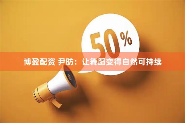 博盈配资 尹昉：让舞蹈变得自然可持续