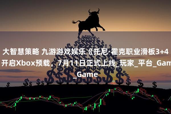 大智慧策略 九游游戏娱乐《托尼·霍克职业滑板3+4》开启Xbox预载，7月11日正式上线_玩家_平台_Game