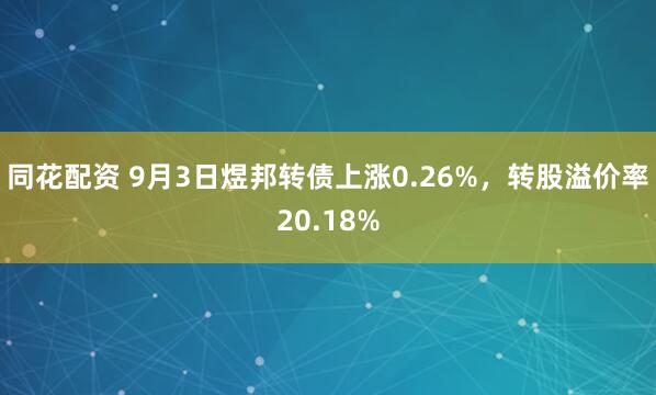 同花配资 9月3日煜邦转债上涨0.26%，转股溢价率20.18%