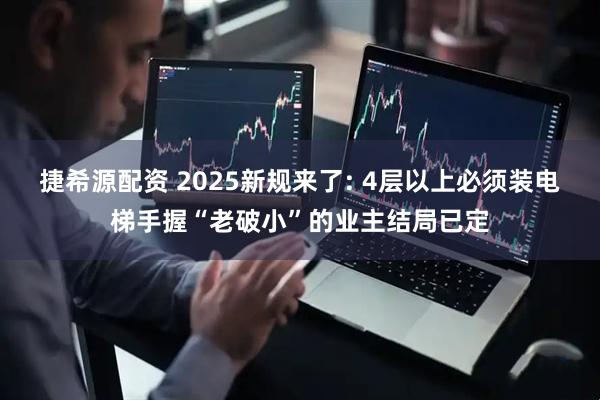 捷希源配资 2025新规来了: 4层以上必须装电梯手握“老破小”的业主结局已定