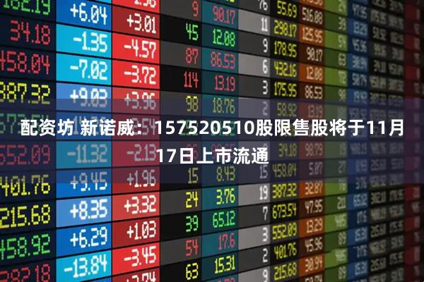 配资坊 新诺威：157520510股限售股将于11月17日上市流通