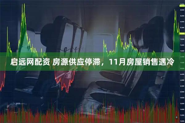 启远网配资 房源供应停滞,11月房屋销售遇冷
