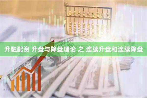 升融配资 升盘与降盘理论 之 连续升盘和连续降盘