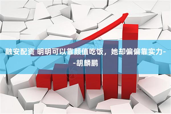 融安配资 明明可以靠颜值吃饭，她却偏偏靠实力--胡麟鹏